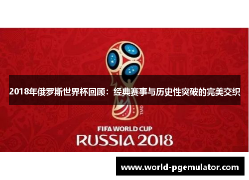 2018年俄罗斯世界杯回顾：经典赛事与历史性突破的完美交织