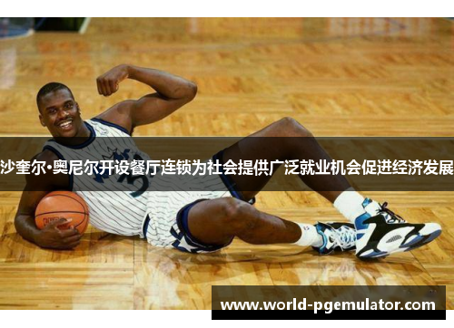沙奎尔·奥尼尔开设餐厅连锁为社会提供广泛就业机会促进经济发展