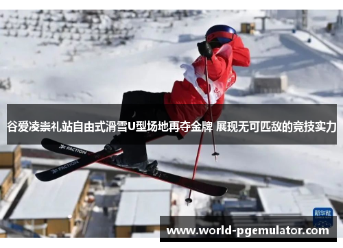 谷爱凌崇礼站自由式滑雪U型场地再夺金牌 展现无可匹敌的竞技实力