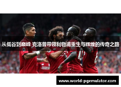 从低谷到巅峰 克洛普带领利物浦重生与辉煌的传奇之路