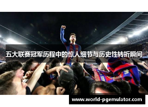 五大联赛冠军历程中的惊人细节与历史性转折瞬间
