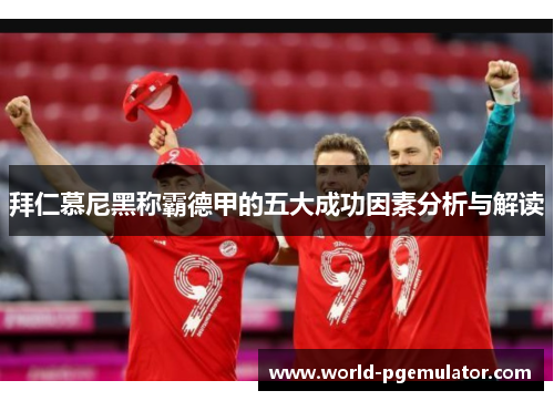 拜仁慕尼黑称霸德甲的五大成功因素分析与解读