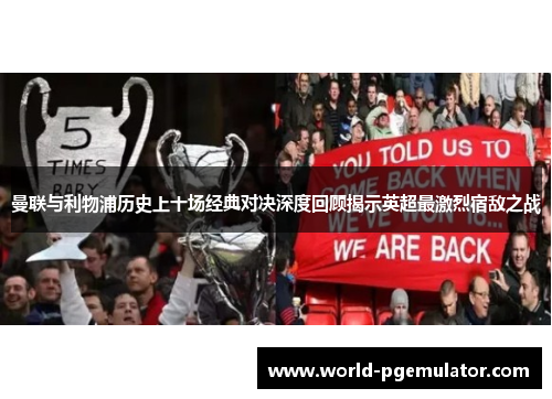 曼联与利物浦历史上十场经典对决深度回顾揭示英超最激烈宿敌之战
