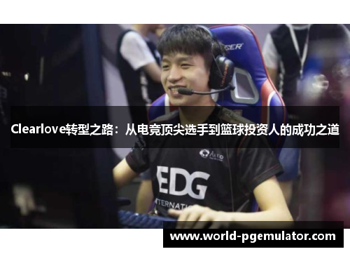 Clearlove转型之路：从电竞顶尖选手到篮球投资人的成功之道
