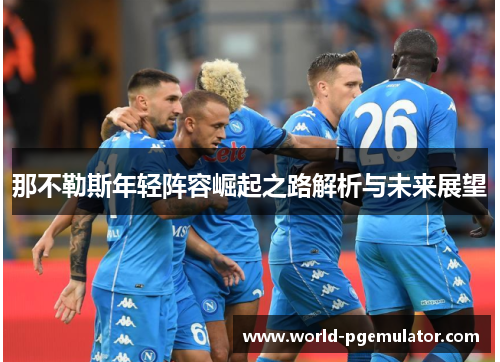 那不勒斯年轻阵容崛起之路解析与未来展望