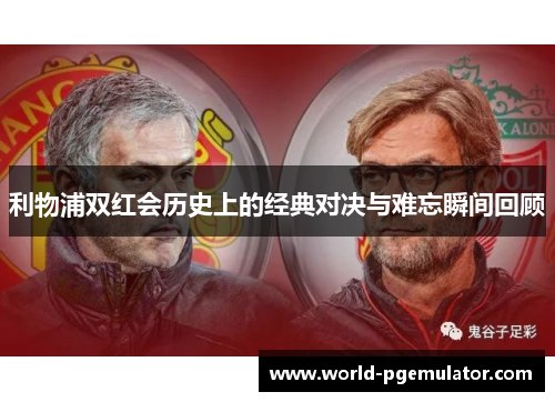 利物浦双红会历史上的经典对决与难忘瞬间回顾