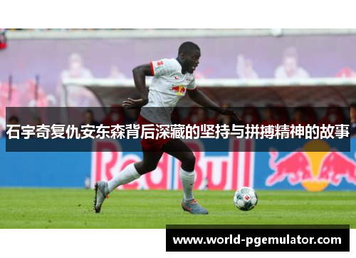 石宇奇复仇安东森背后深藏的坚持与拼搏精神的故事