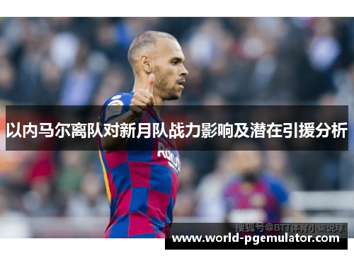 以内马尔离队对新月队战力影响及潜在引援分析
