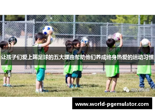 让孩子们爱上踢足球的五大理由帮助他们养成终身热爱的运动习惯 让孩子们爱上踢足球的五大理由帮助他们养成终身热爱的运动习惯