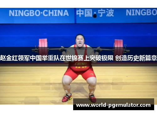 赵金红领军中国举重队在世锦赛上突破极限 创造历史新篇章 赵金红领军中国举重队在世锦赛上突破极限 创造历史新篇章