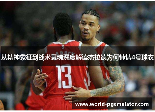 从精神象征到战术灵魂深度解读杰拉德为何钟情4号球衣