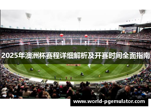 2025年澳洲杯赛程详细解析及开赛时间全面指南 2025年澳洲杯赛程详细解析及开赛时间全面指南